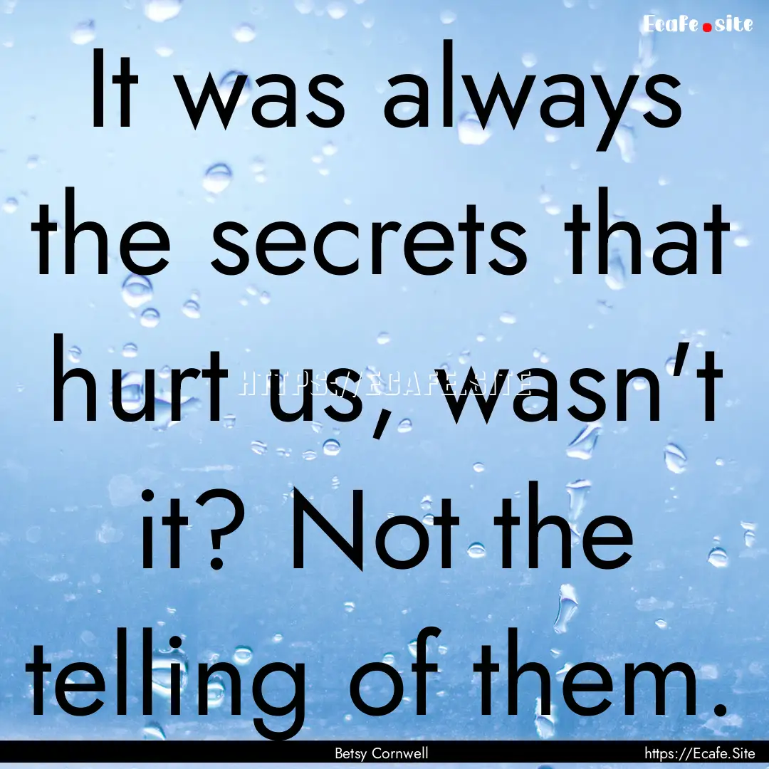 It was always the secrets that hurt us, wasn't.... : Quote by Betsy Cornwell