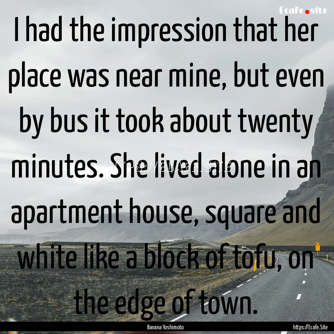 I had the impression that her place was near.... : Quote by Banana Yoshimoto