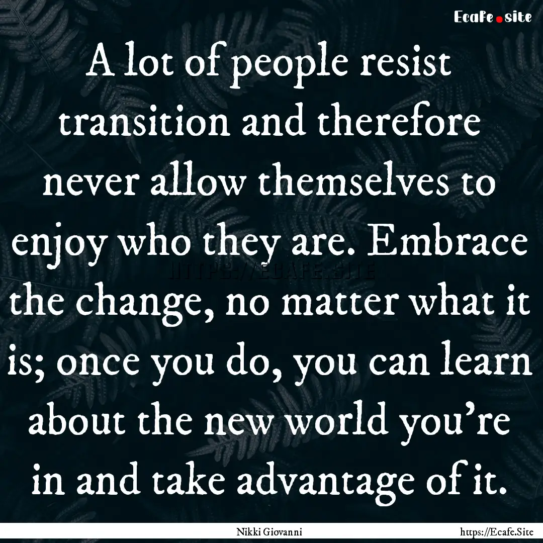 A lot of people resist transition and therefore.... : Quote by Nikki Giovanni