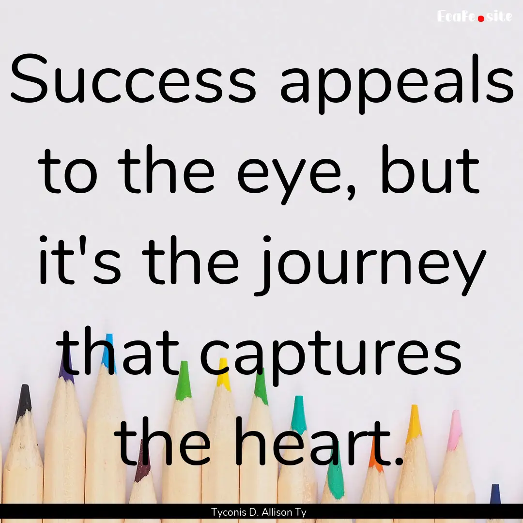 Success appeals to the eye, but it's the.... : Quote by Tyconis D. Allison Ty