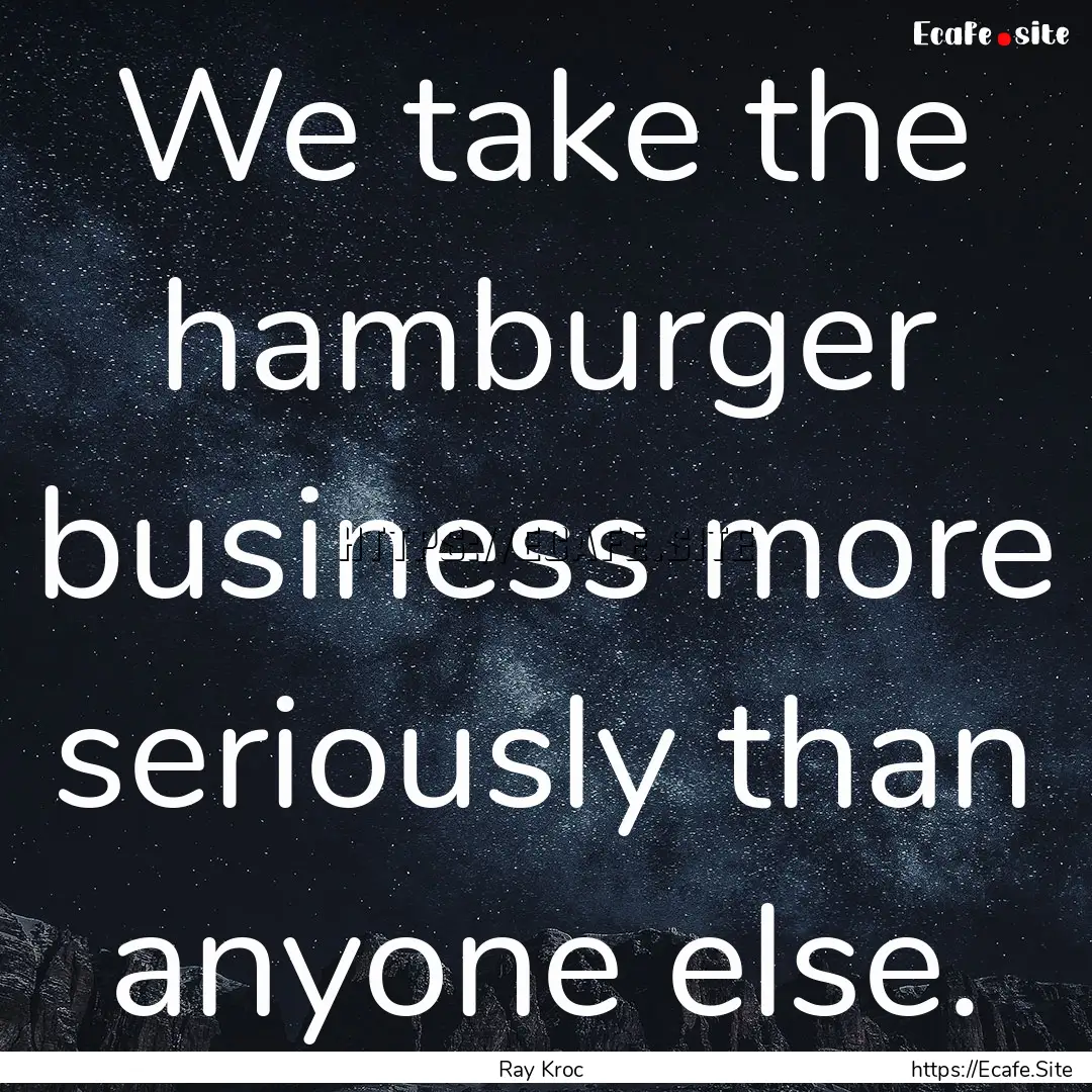 We take the hamburger business more seriously.... : Quote by Ray Kroc