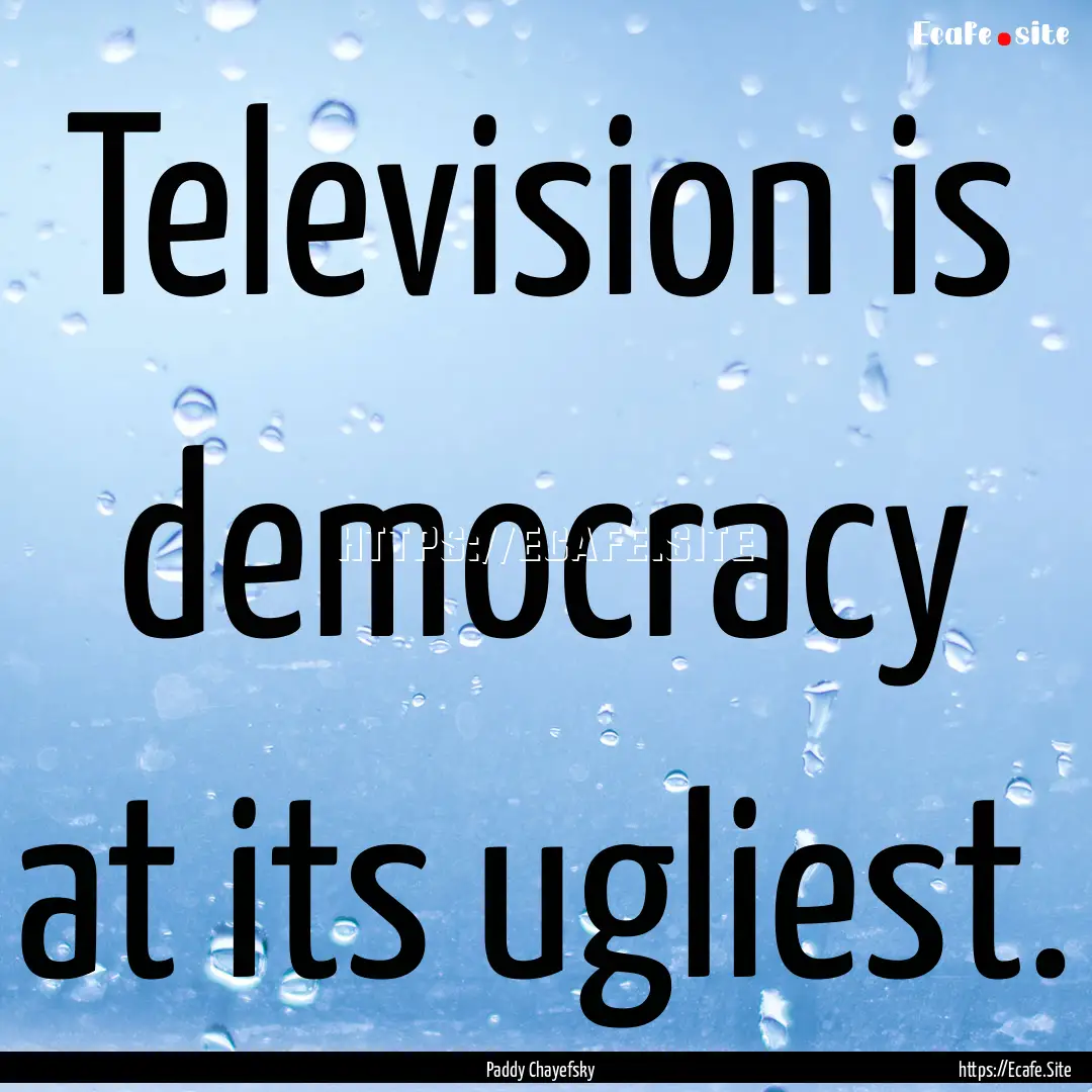 Television is democracy at its ugliest. : Quote by Paddy Chayefsky