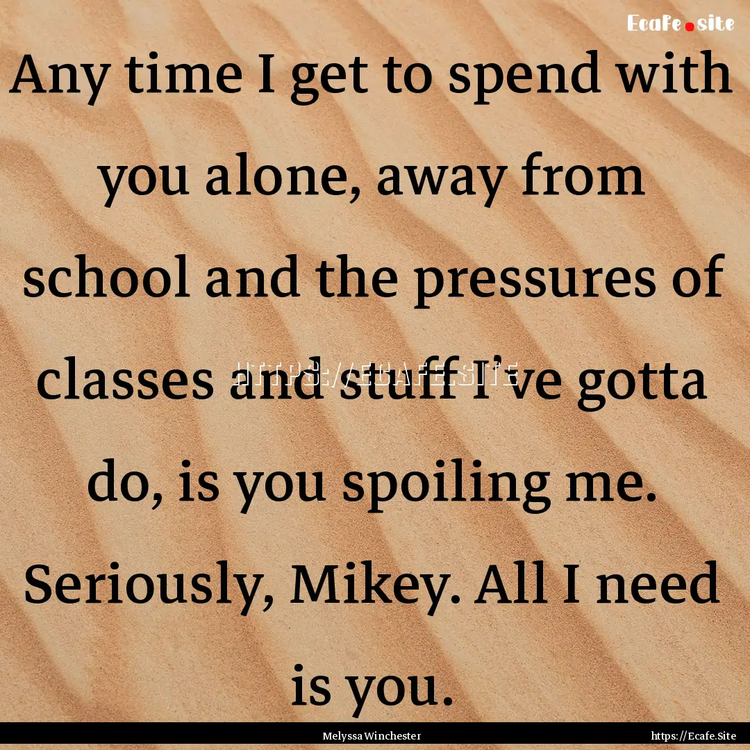 Any time I get to spend with you alone, away.... : Quote by Melyssa Winchester