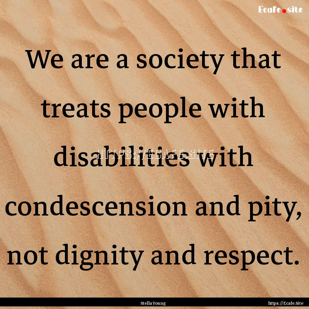 We are a society that treats people with.... : Quote by Stella Young