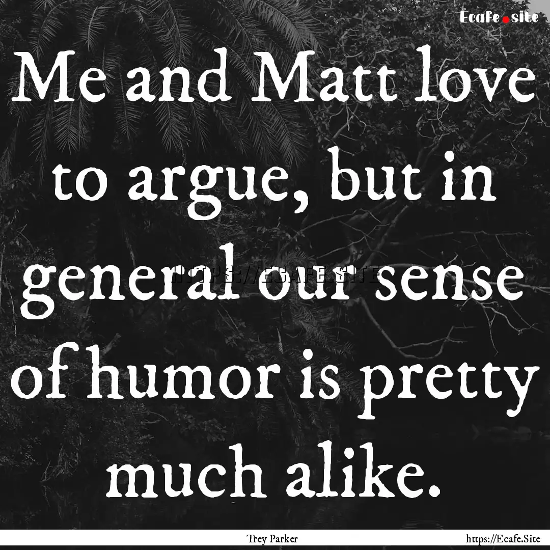 Me and Matt love to argue, but in general.... : Quote by Trey Parker