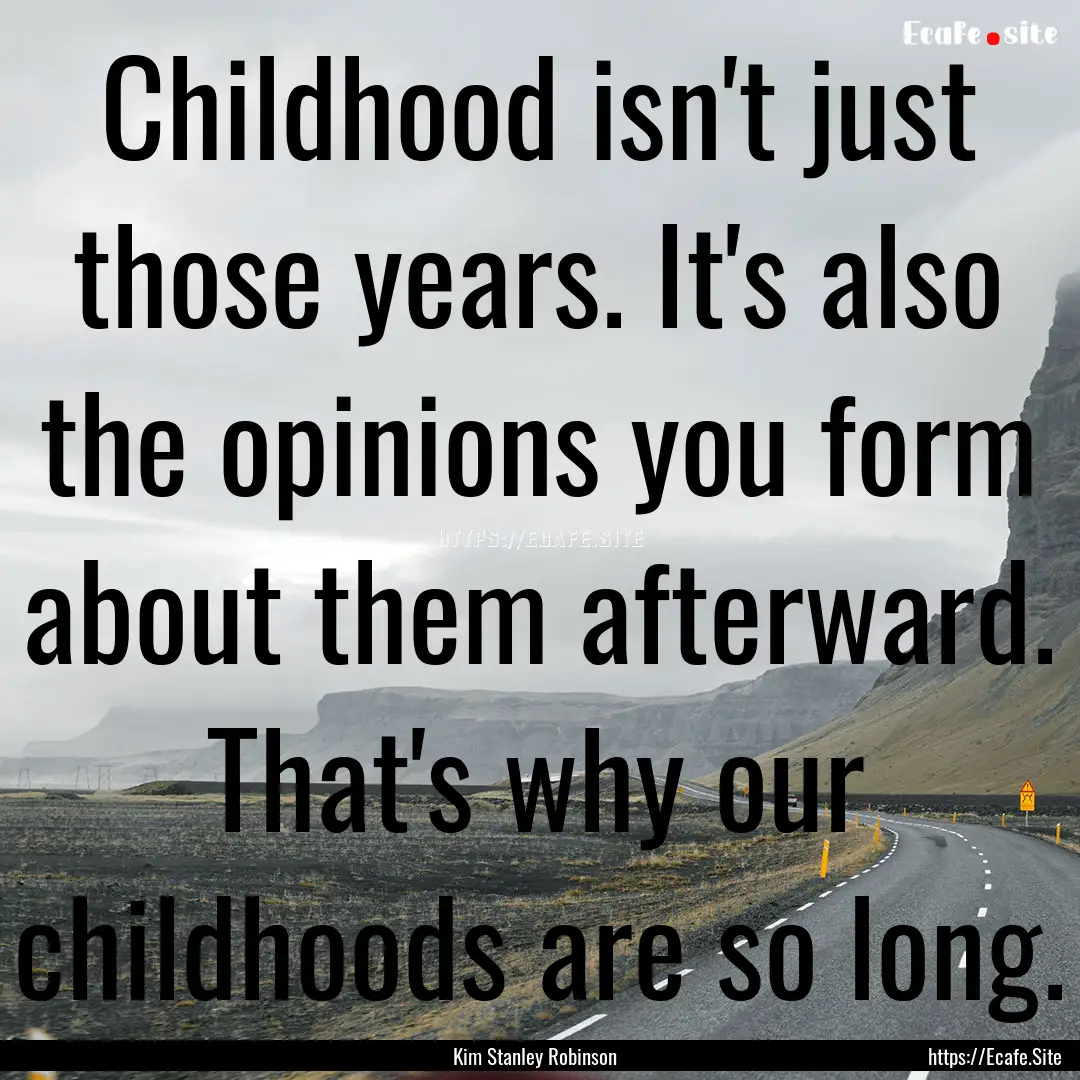 Childhood isn't just those years. It's also.... : Quote by Kim Stanley Robinson