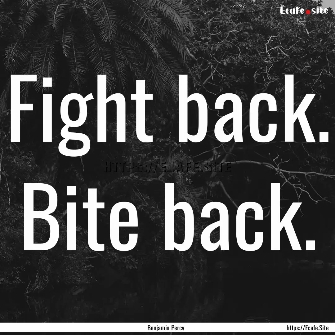 Fight back. Bite back. : Quote by Benjamin Percy