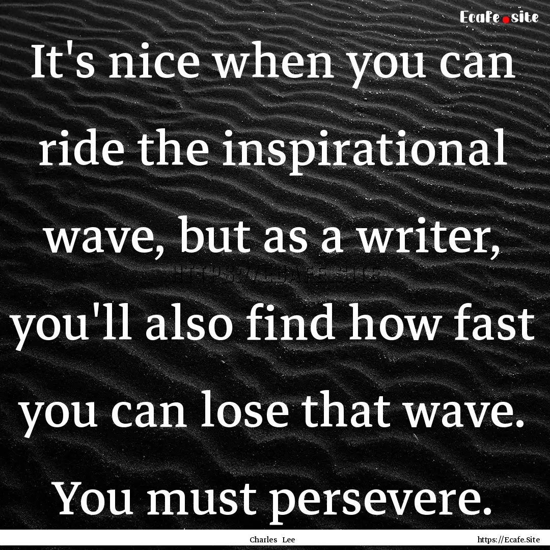 It's nice when you can ride the inspirational.... : Quote by Charles Lee