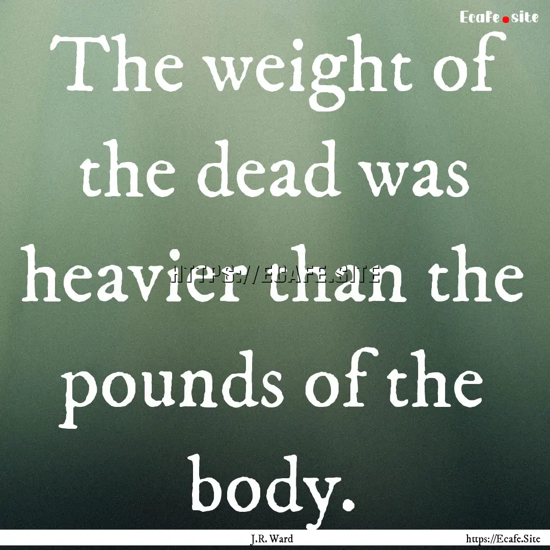 The weight of the dead was heavier than the.... : Quote by J.R. Ward