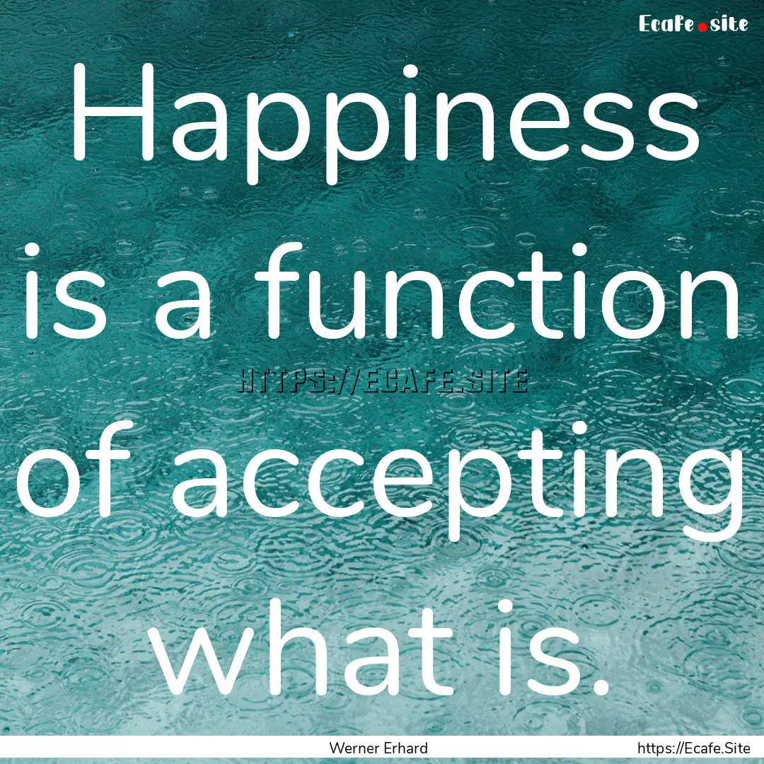 Happiness is a function of accepting what.... : Quote by Werner Erhard