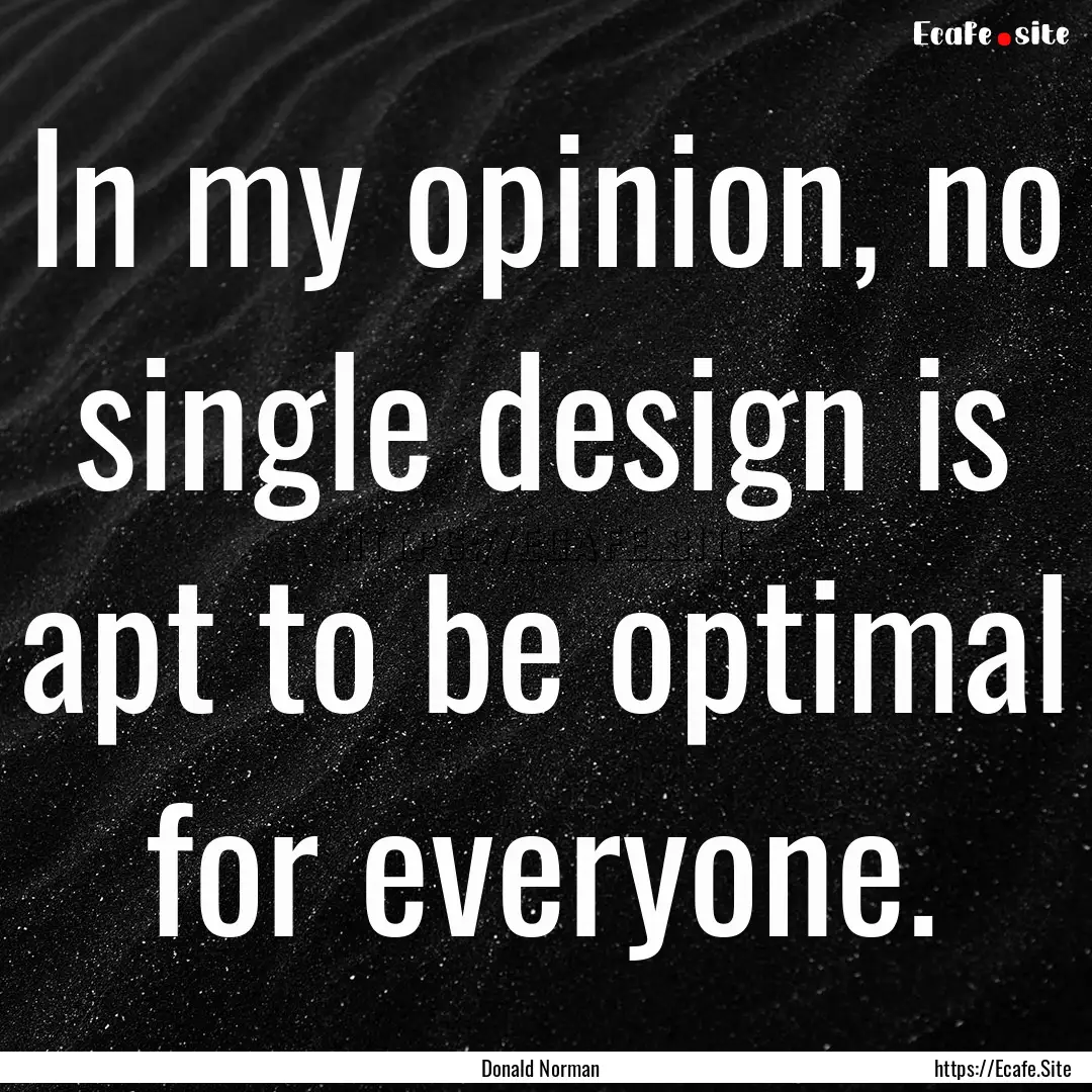 In my opinion, no single design is apt to.... : Quote by Donald Norman