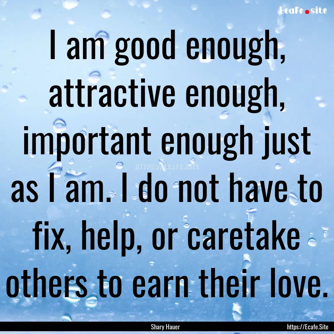 I am good enough, attractive enough, important.... : Quote by Shary Hauer