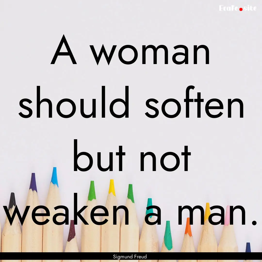 A woman should soften but not weaken a man..... : Quote by Sigmund Freud