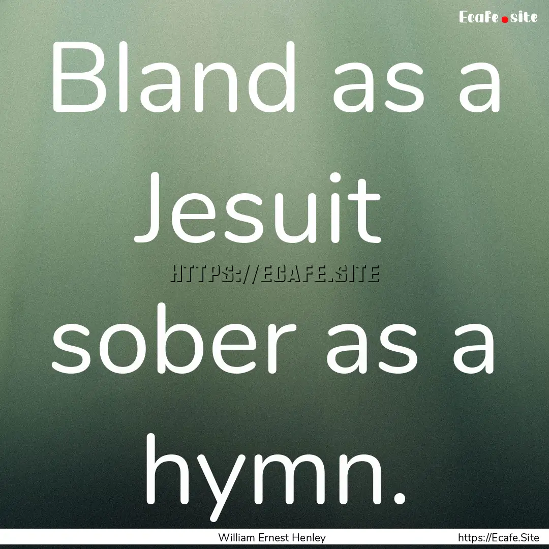 Bland as a Jesuit sober as a hymn. : Quote by William Ernest Henley