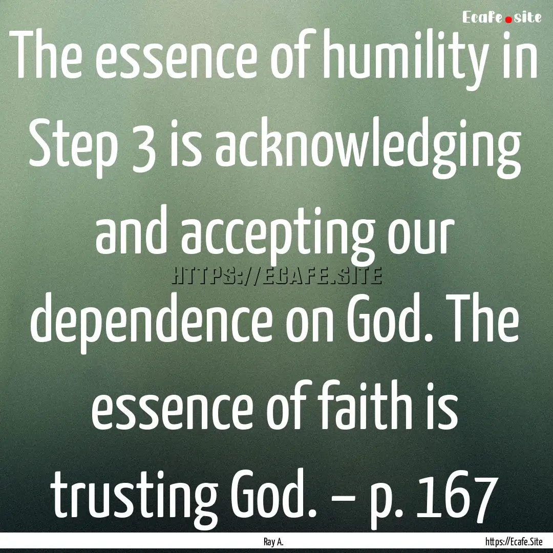 The essence of humility in Step 3 is acknowledging.... : Quote by Ray A.