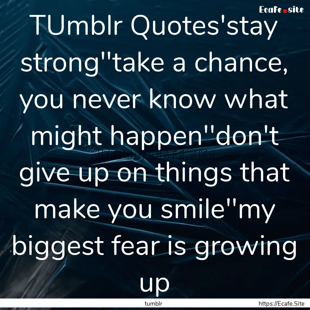 TUmblr Quotes'stay strong''take a chance,.... : Quote by tumblr