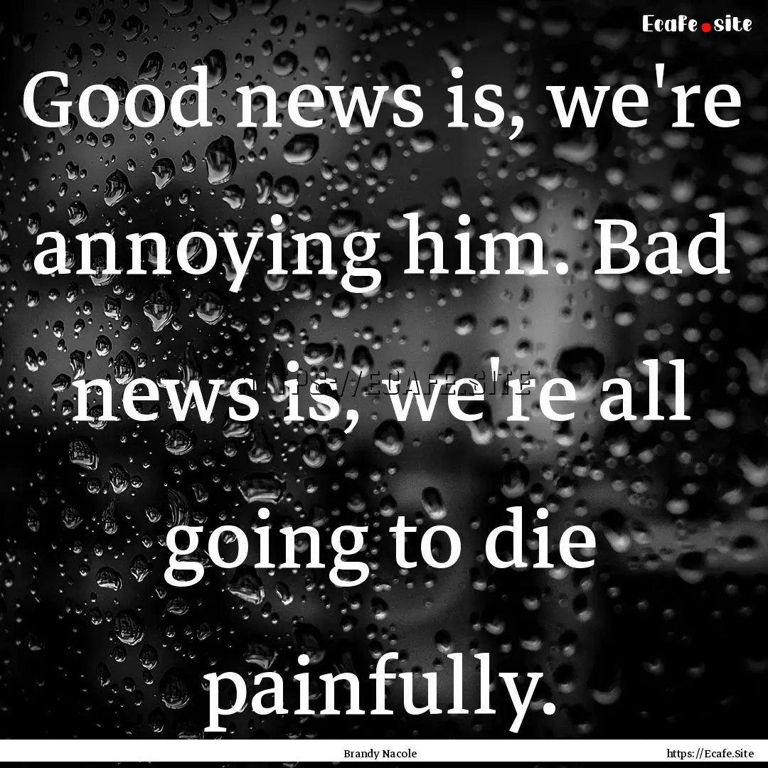 Good news is, we're annoying him. Bad news.... : Quote by Brandy Nacole