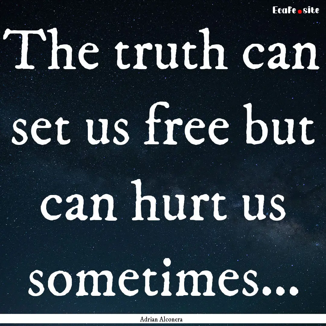 The truth can set us free but can hurt us.... : Quote by Adrian Alconera