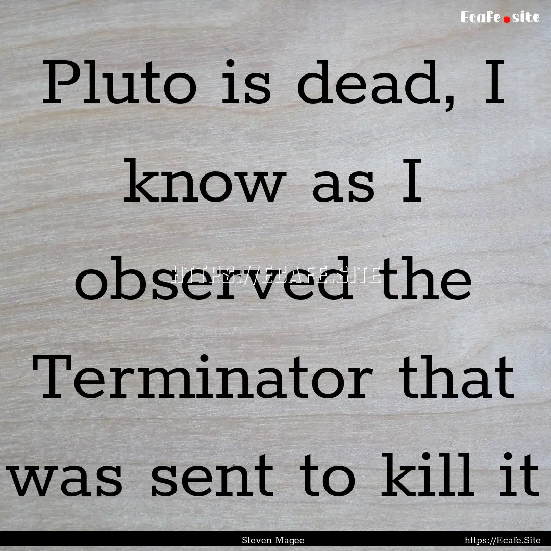 Pluto is dead, I know as I observed the Terminator.... : Quote by Steven Magee