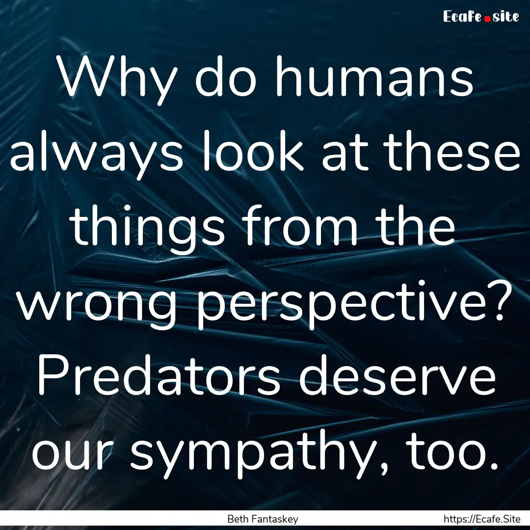 Why do humans always look at these things.... : Quote by Beth Fantaskey