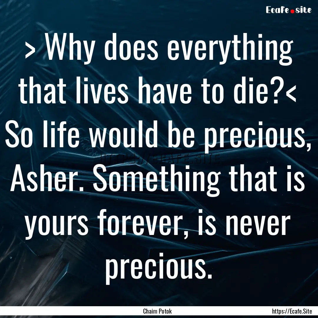 > Why does everything that lives have to.... : Quote by Chaim Potok