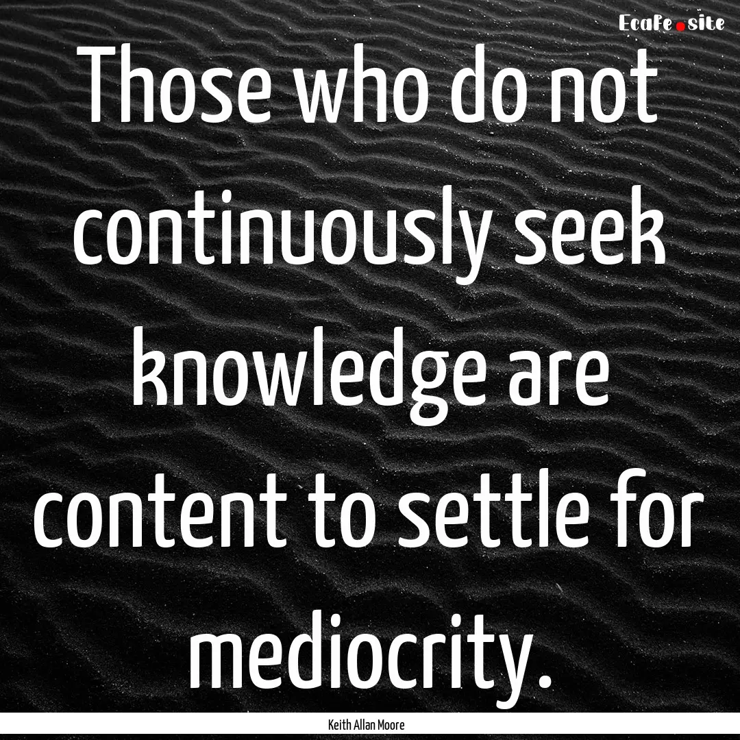 Those who do not continuously seek knowledge.... : Quote by Keith Allan Moore