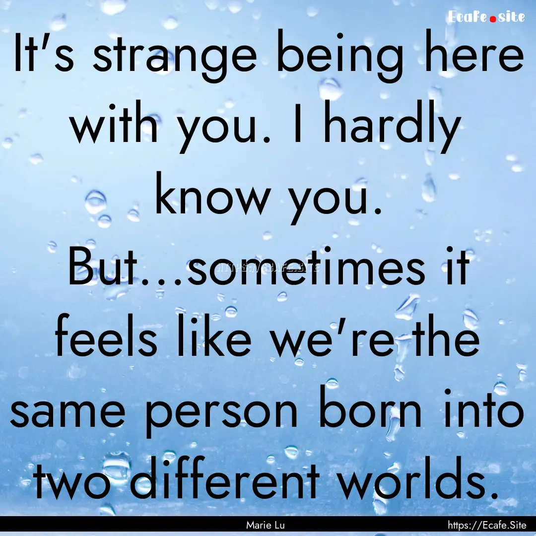 It's strange being here with you. I hardly.... : Quote by Marie Lu