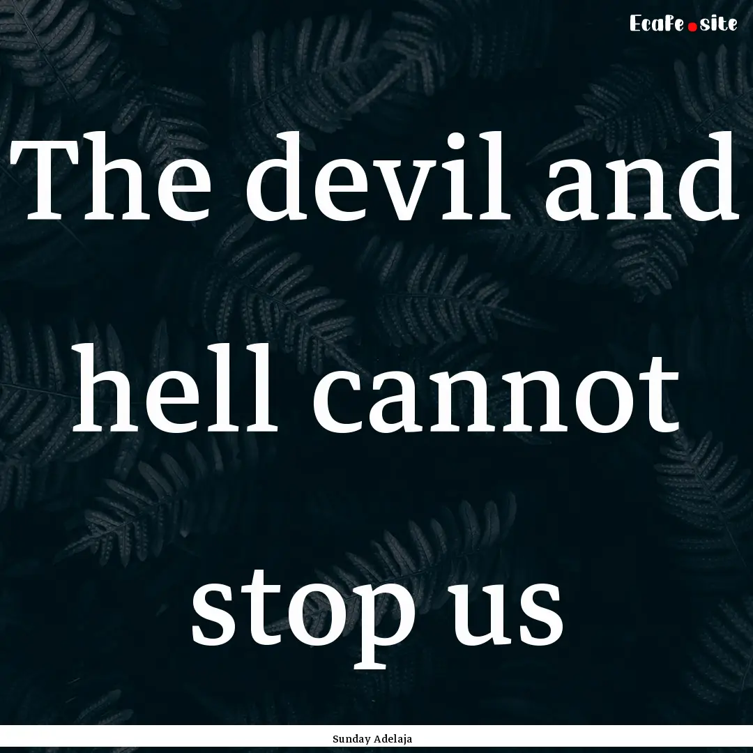 The devil and hell cannot stop us : Quote by Sunday Adelaja