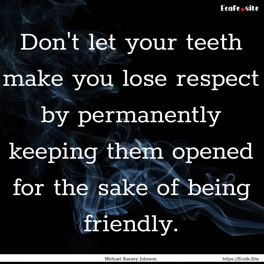 Don't let your teeth make you lose respect.... : Quote by Michael Bassey Johnson