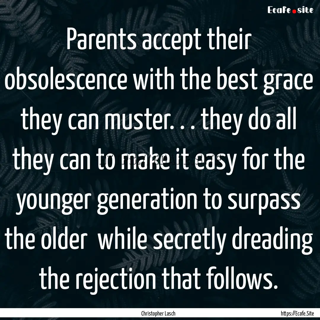 Parents accept their obsolescence with the.... : Quote by Christopher Lasch