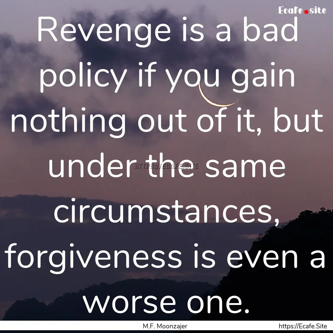 Revenge is a bad policy if you gain nothing.... : Quote by M.F. Moonzajer