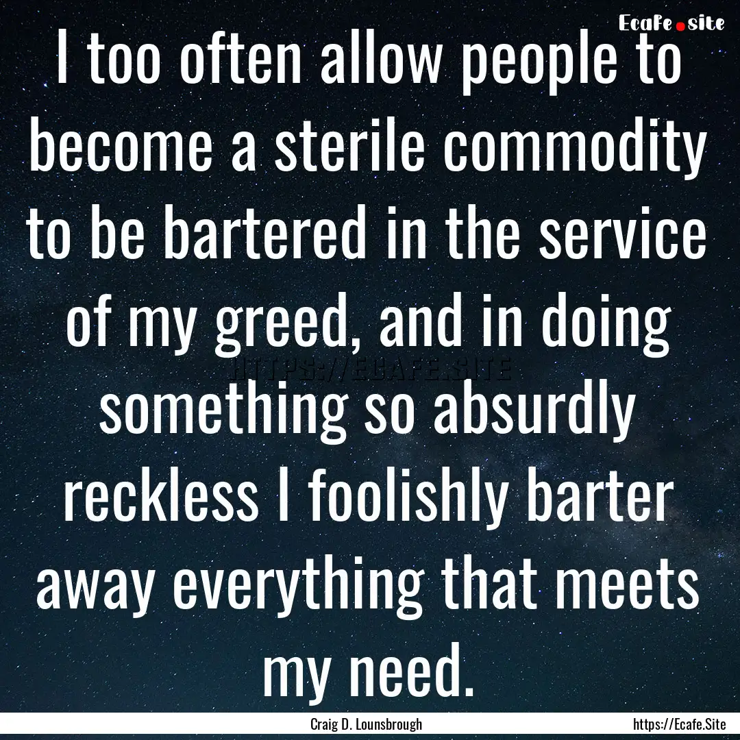 I too often allow people to become a sterile.... : Quote by Craig D. Lounsbrough