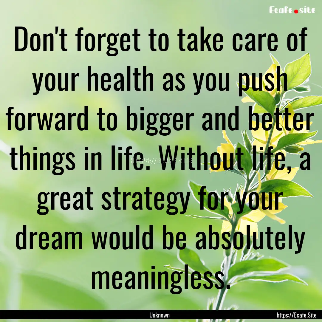 Don't forget to take care of your health.... : Quote by Unknown