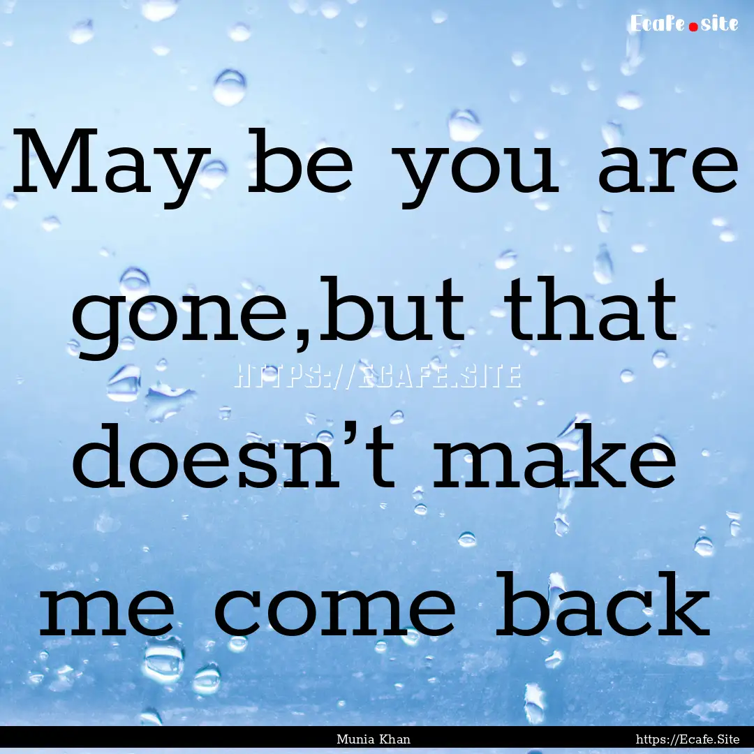 May be you are gone,but that doesn’t make.... : Quote by Munia Khan