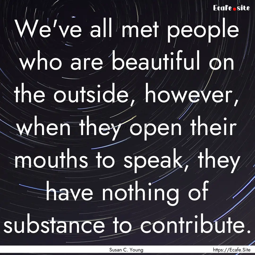 We've all met people who are beautiful on.... : Quote by Susan C. Young