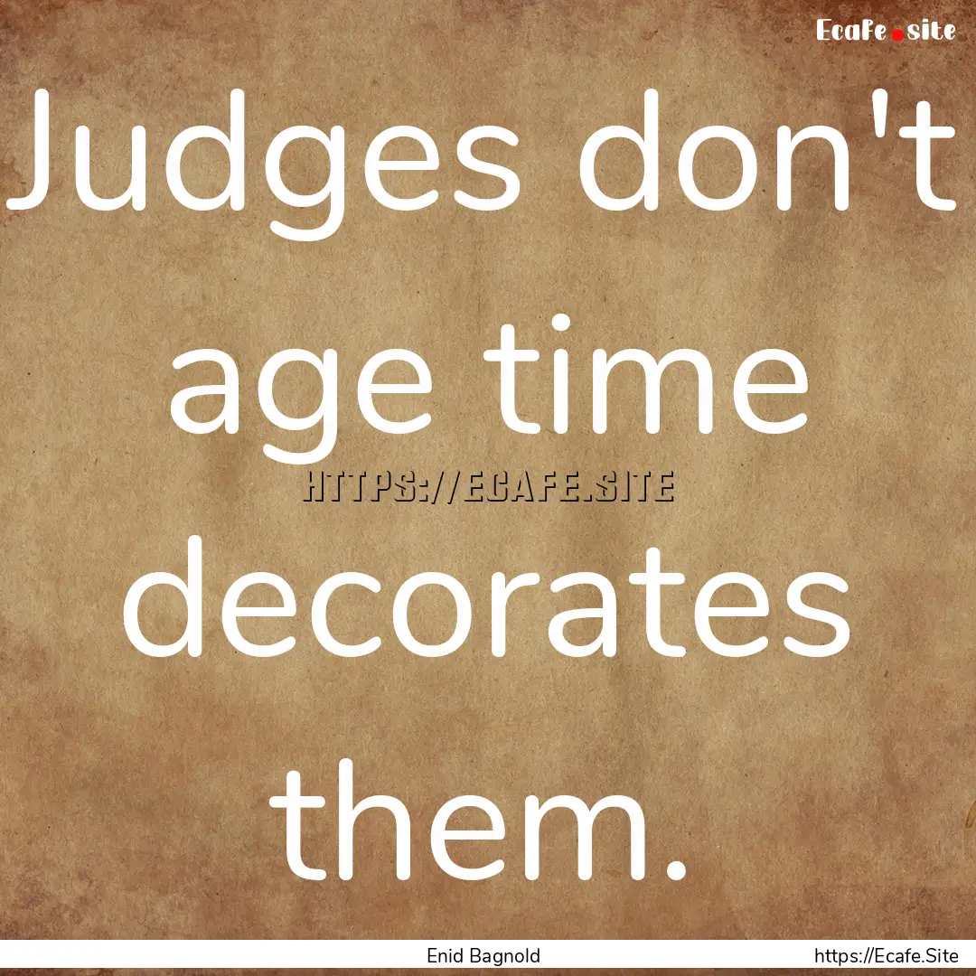 Judges don't age time decorates them. : Quote by Enid Bagnold