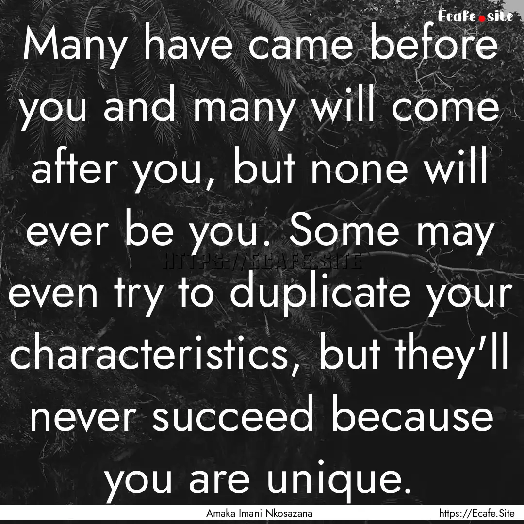 Many have came before you and many will come.... : Quote by Amaka Imani Nkosazana