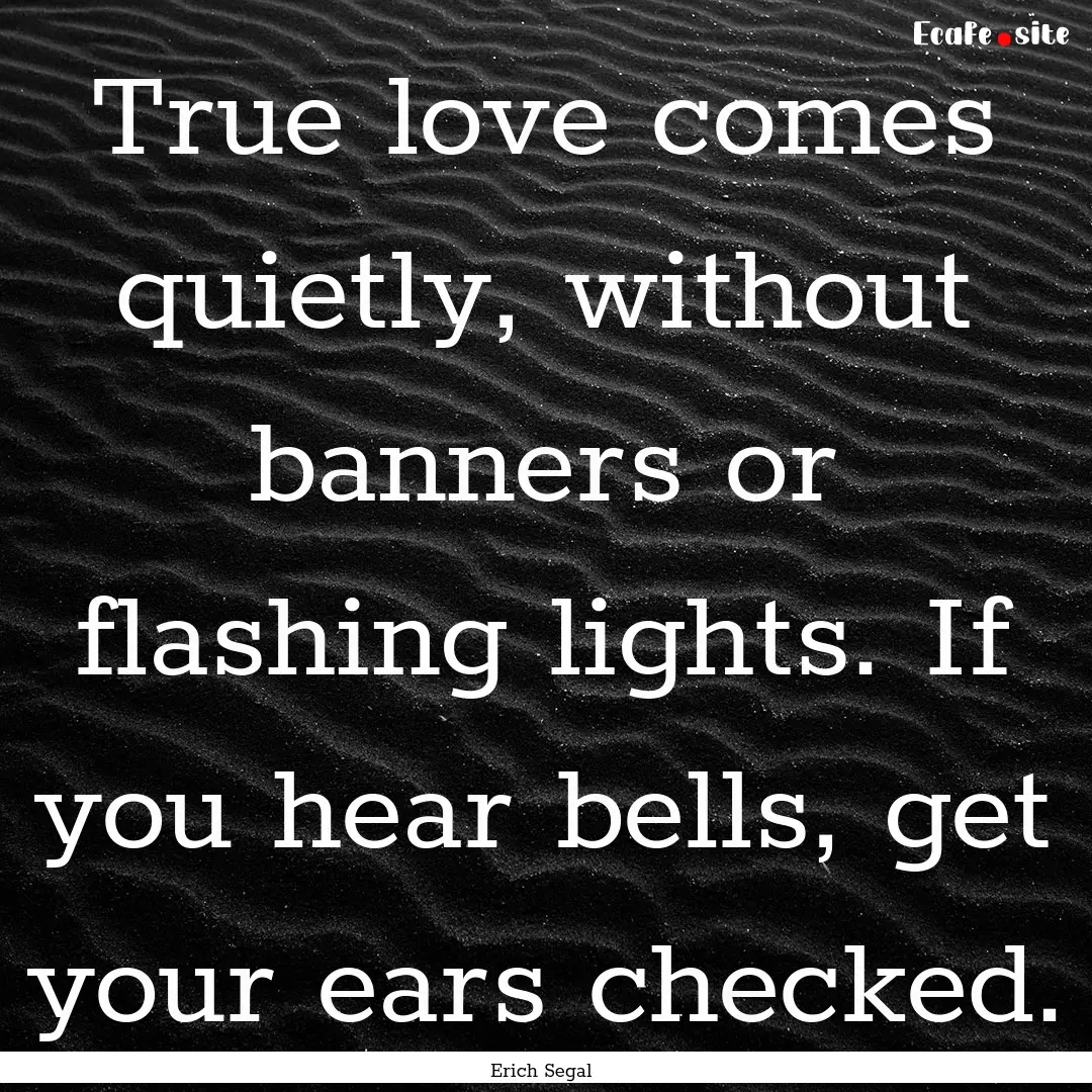 True love comes quietly, without banners.... : Quote by Erich Segal