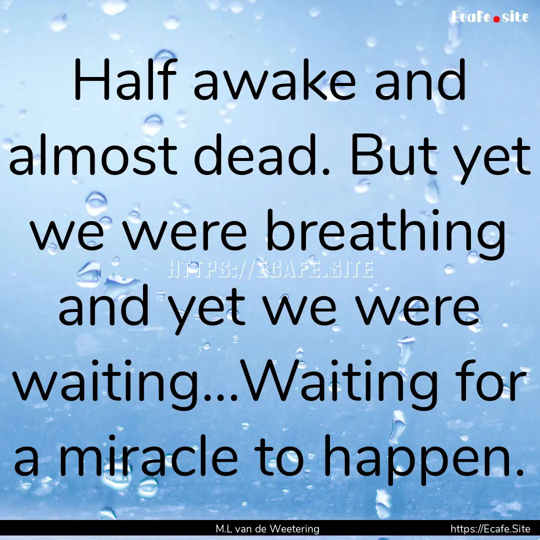 Half awake and almost dead. But yet we were.... : Quote by M.L van de Weetering