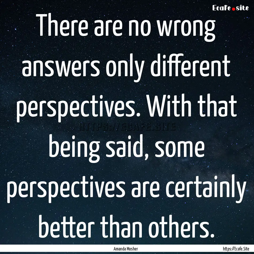 There are no wrong answers only different.... : Quote by Amanda Mosher