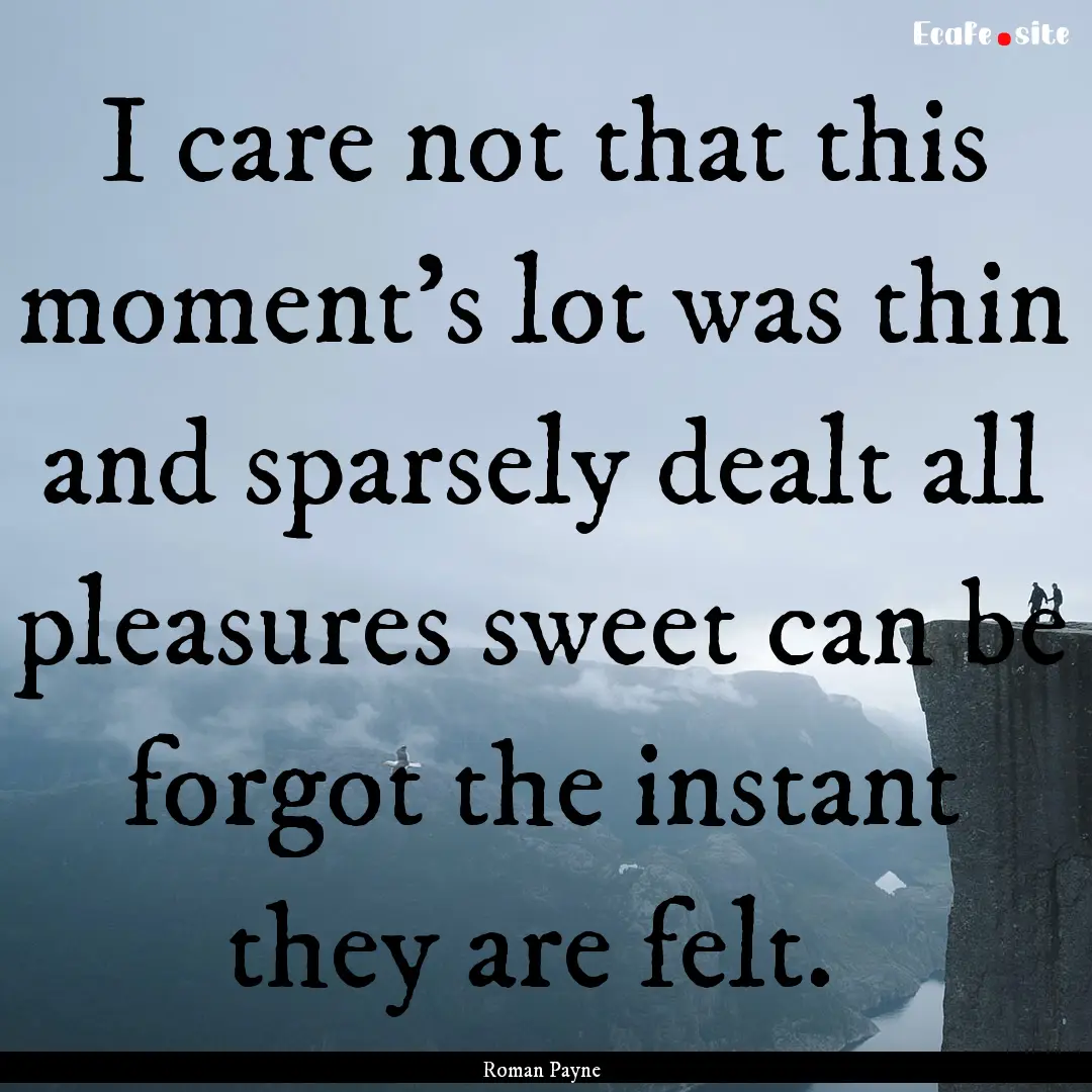 I care not that this moment’s lot was thin.... : Quote by Roman Payne