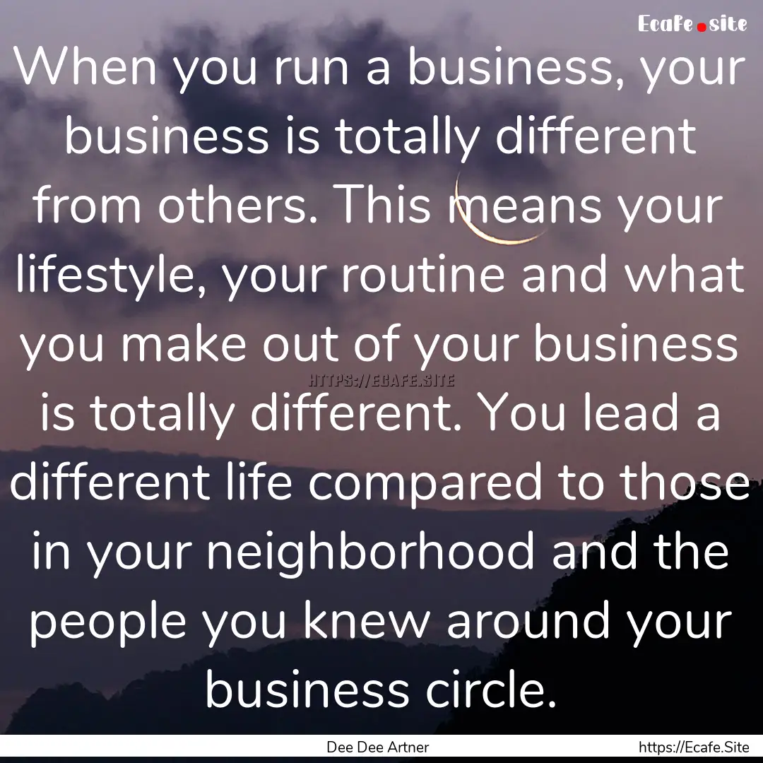 When you run a business, your business is.... : Quote by Dee Dee Artner