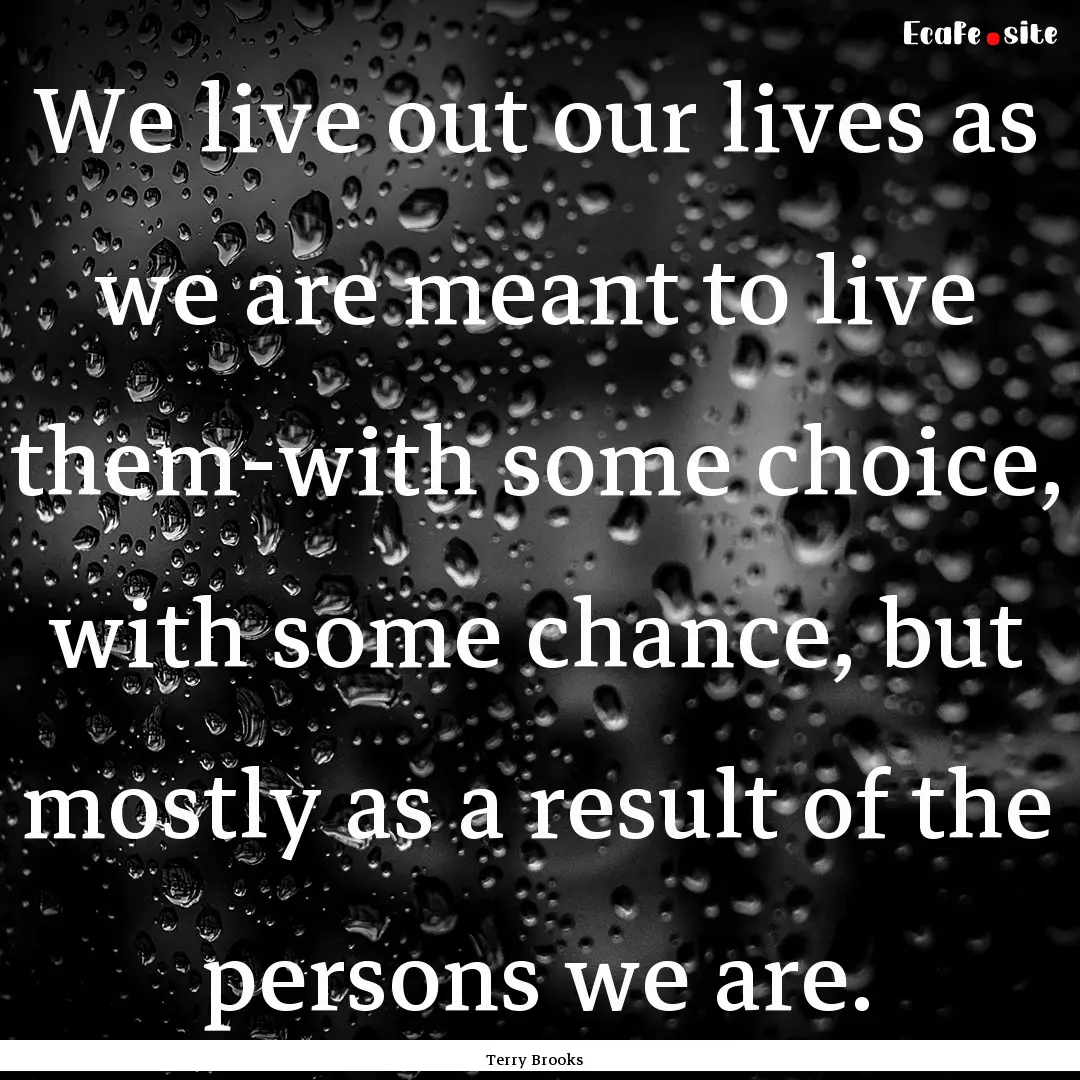 We live out our lives as we are meant to.... : Quote by Terry Brooks