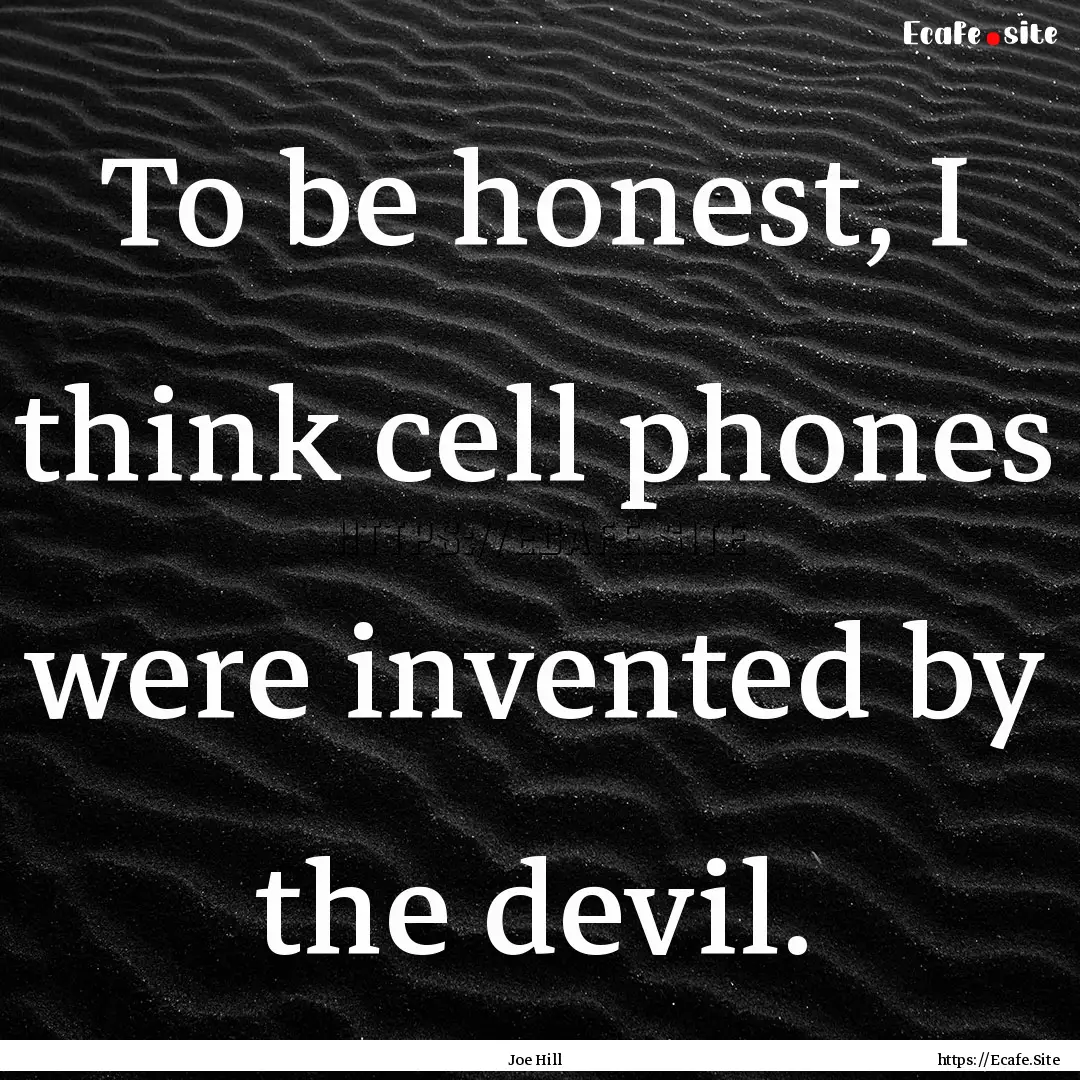 To be honest, I think cell phones were invented.... : Quote by Joe Hill