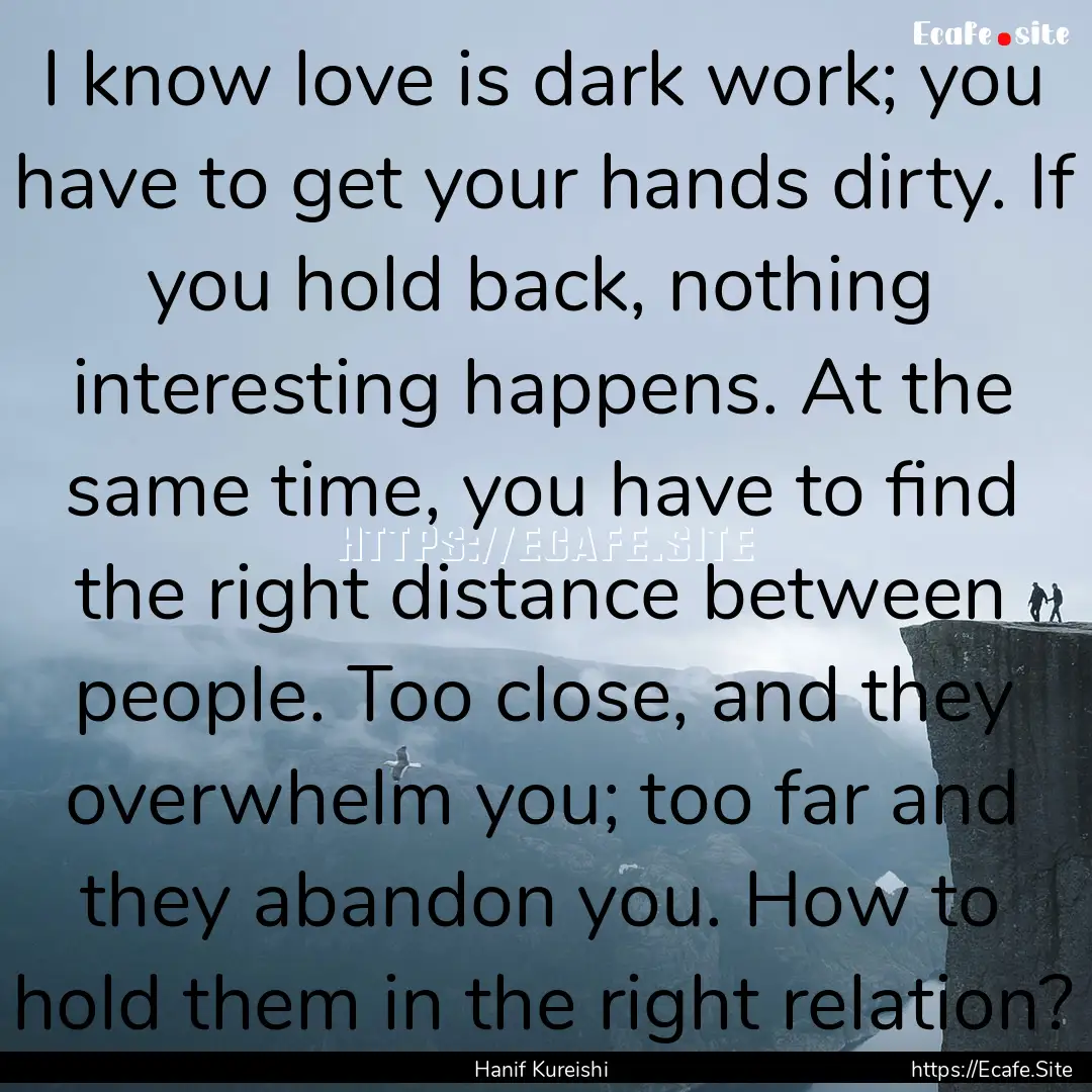 I know love is dark work; you have to get.... : Quote by Hanif Kureishi