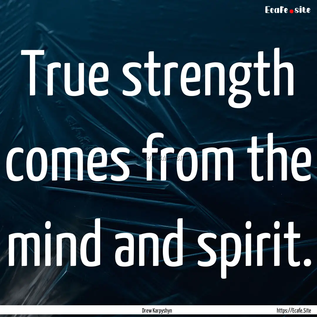 True strength comes from the mind and spirit..... : Quote by Drew Karpyshyn