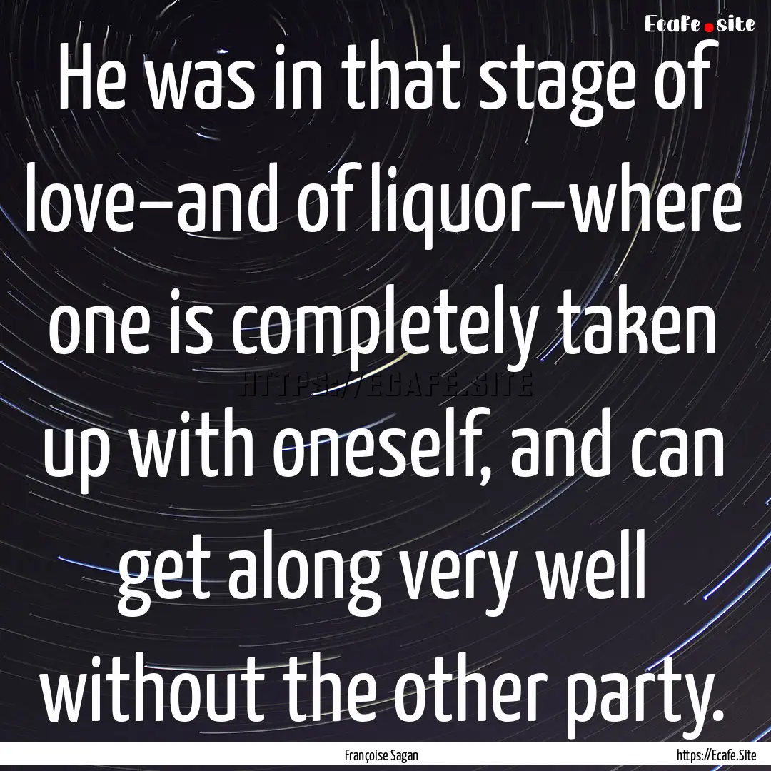 He was in that stage of love–and of liquor–where.... : Quote by Françoise Sagan