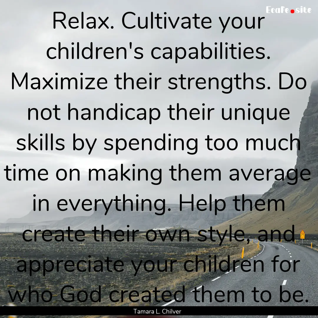 Relax. Cultivate your children's capabilities..... : Quote by Tamara L. Chilver