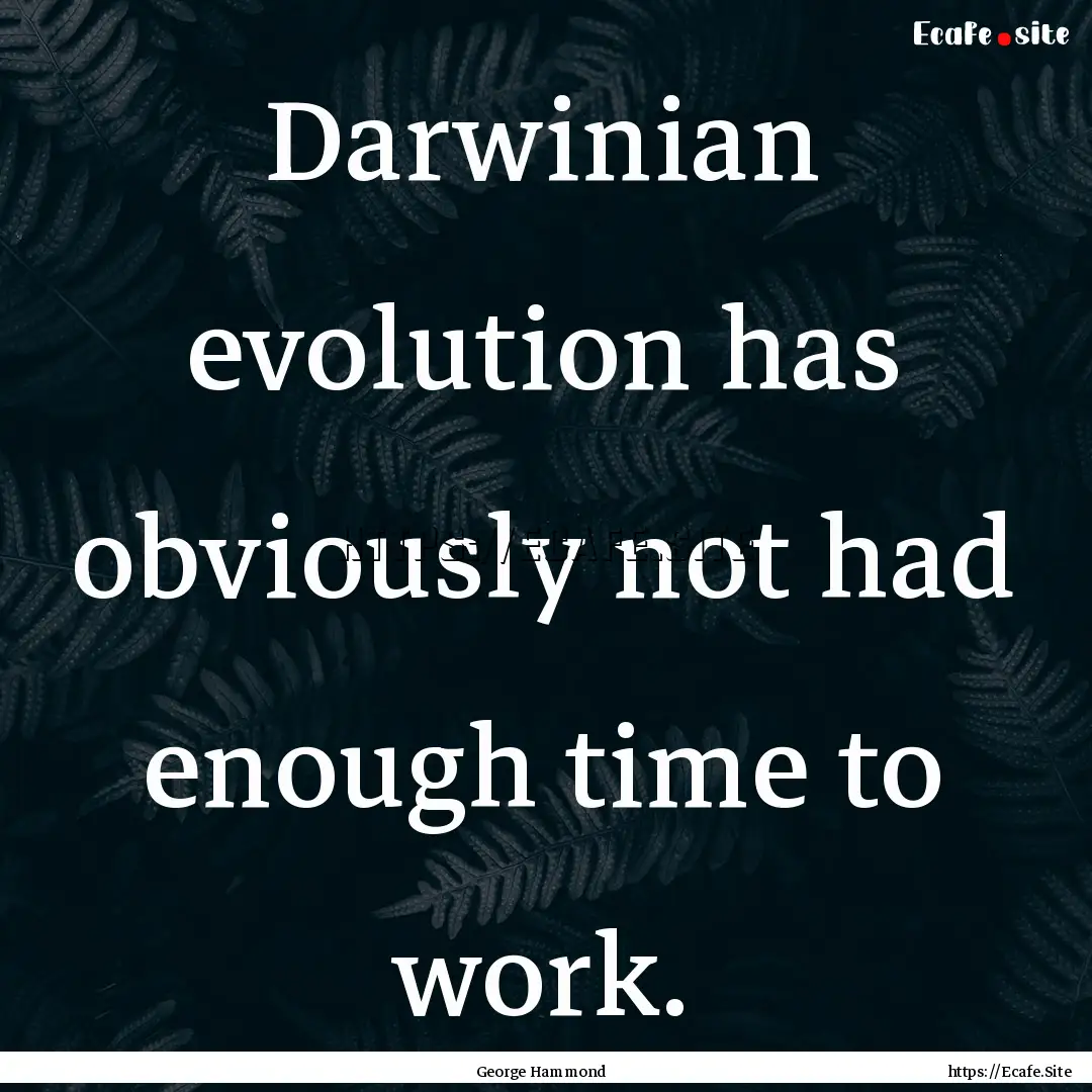 Darwinian evolution has obviously not had.... : Quote by George Hammond