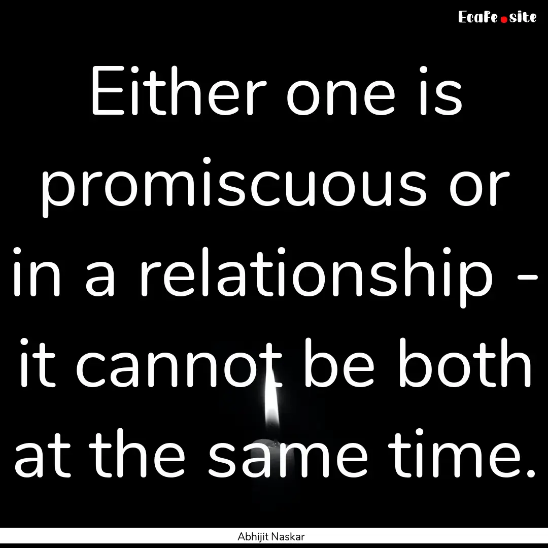 Either one is promiscuous or in a relationship.... : Quote by Abhijit Naskar